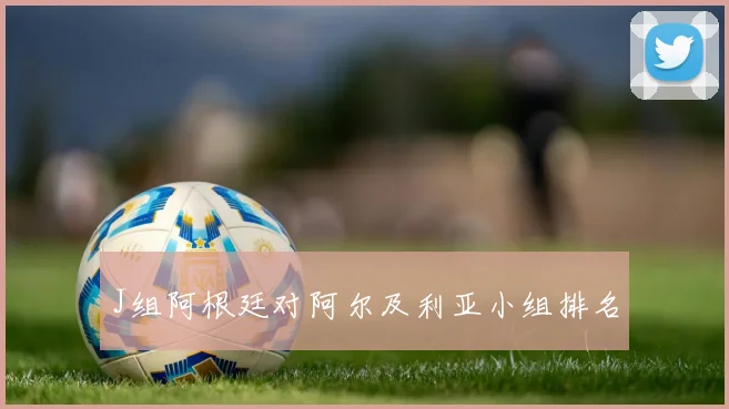 J组阿根廷对阿尔及利亚小组排名