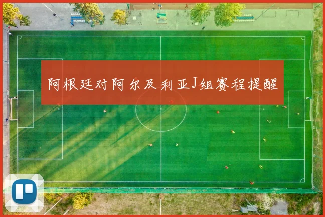 阿根廷对阿尔及利亚J组赛程提醒