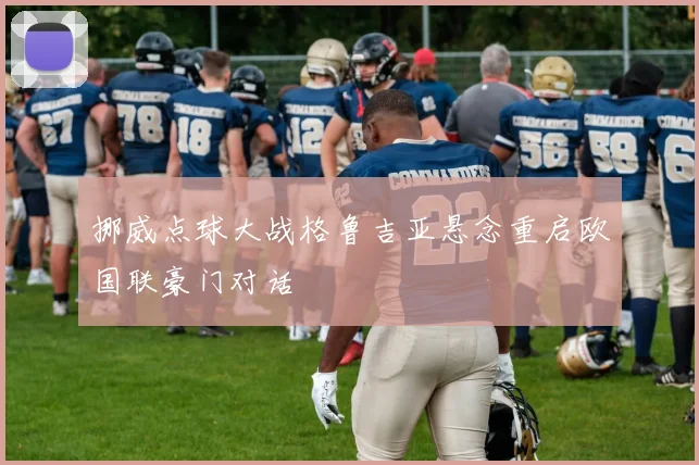 挪威点球大战格鲁吉亚悬念重启欧国联豪门对话