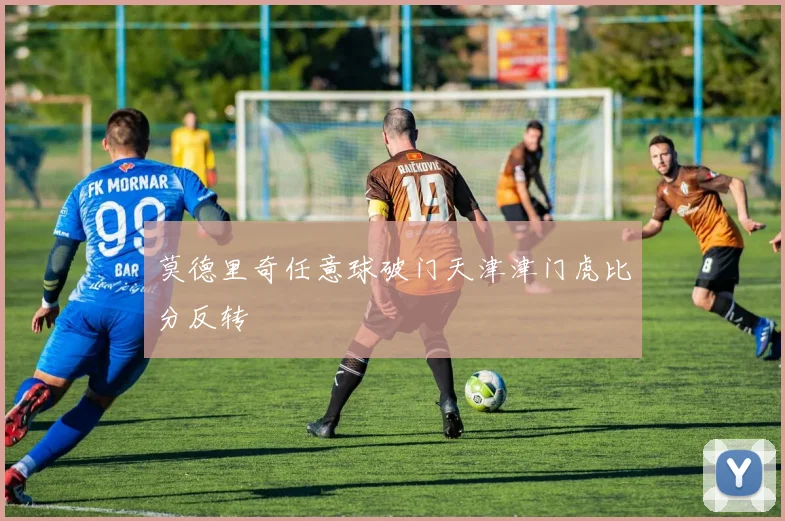 莫德里奇任意球破门天津津门虎比分反转