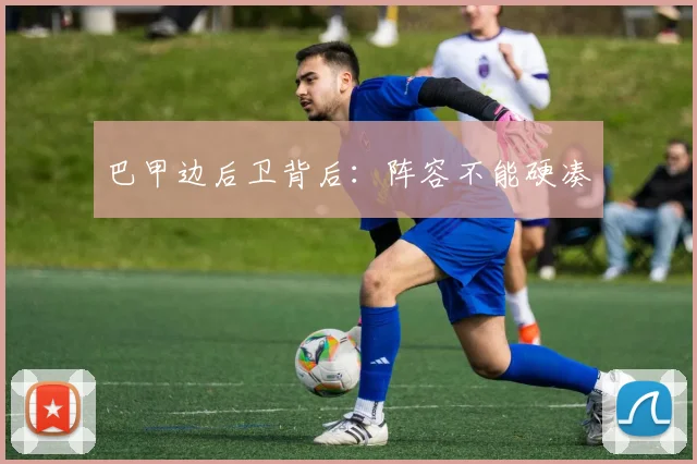 巴甲边后卫背后：阵容不能硬凑