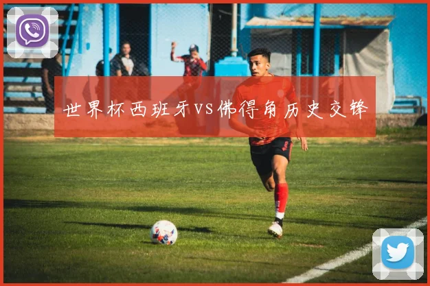 世界杯西班牙vs佛得角历史交锋