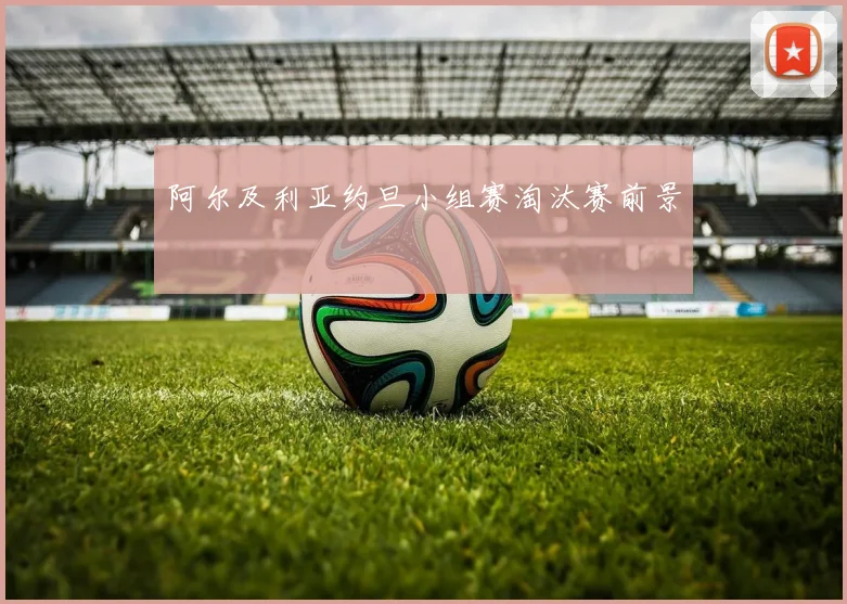 阿尔及利亚约旦小组赛淘汰赛前景