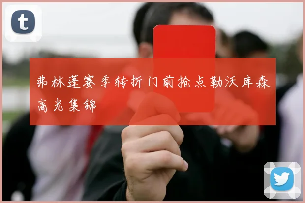 弗林蓬赛季转折门前抢点勒沃库森高光集锦
