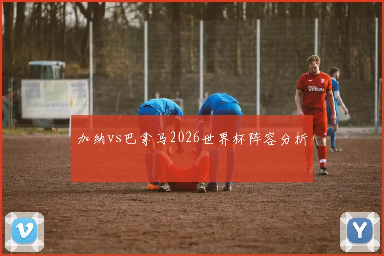 加纳vs巴拿马2026世界杯阵容分析