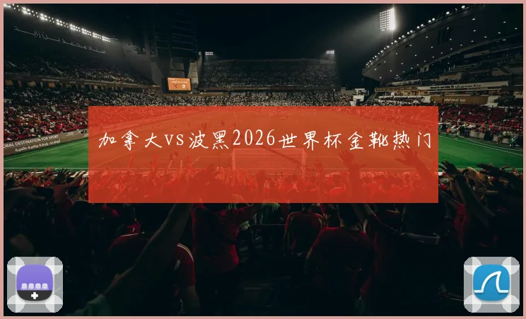 加拿大vs波黑2026世界杯金靴热门