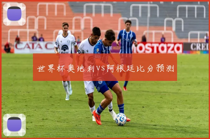 世界杯奥地利vs阿根廷比分预测