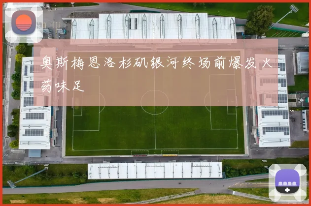 奥斯梅恩洛杉矶银河终场前爆发火药味足