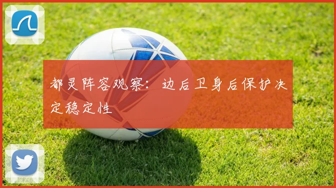 都灵阵容观察：边后卫身后保护决定稳定性