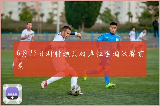 6月25日科特迪瓦对库拉索淘汰赛前景