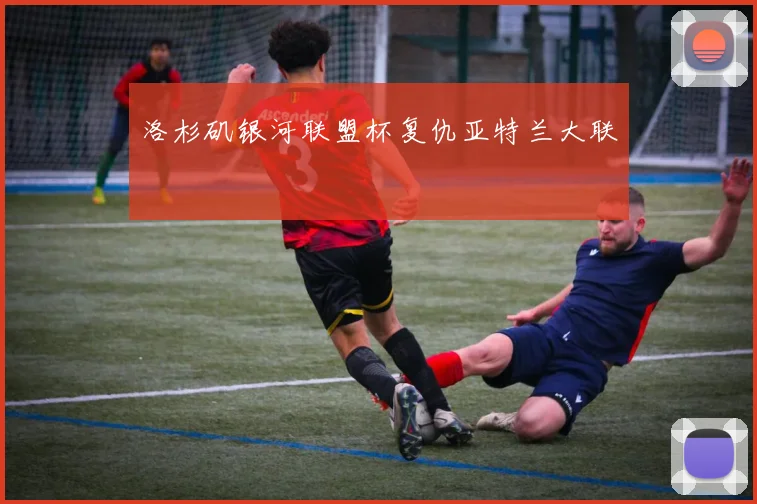 洛杉矶银河联盟杯复仇亚特兰大联