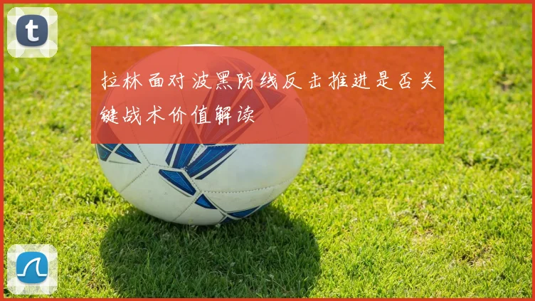 拉林面对波黑防线反击推进是否关键战术价值解读