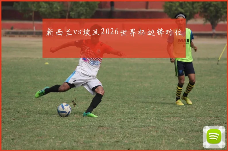 新西兰vs埃及2026世界杯边锋对位