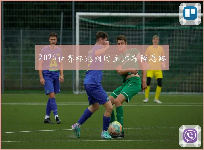 2026世界杯比利时主帅布阵思路