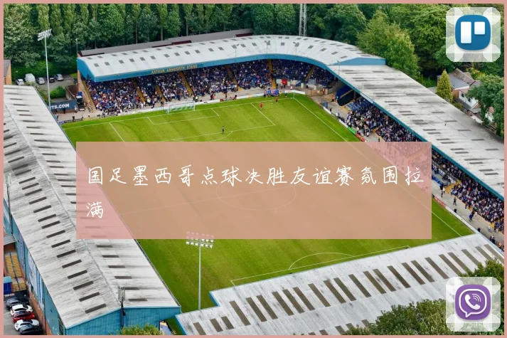 国足墨西哥点球决胜友谊赛氛围拉满
