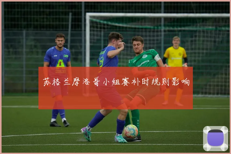 苏格兰摩洛哥小组赛补时规则影响