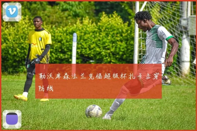 勒沃库森法兰克福超级杯扎卡击穿防线