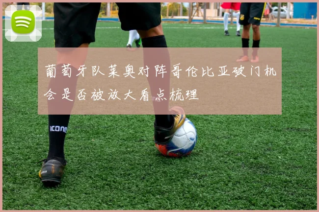 葡萄牙队莱奥对阵哥伦比亚破门机会是否被放大看点梳理