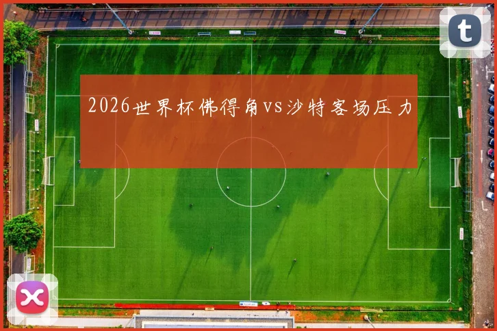 2026世界杯佛得角vs沙特客场压力
