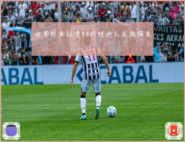 世界杯库拉索vs科特迪瓦反抢强度