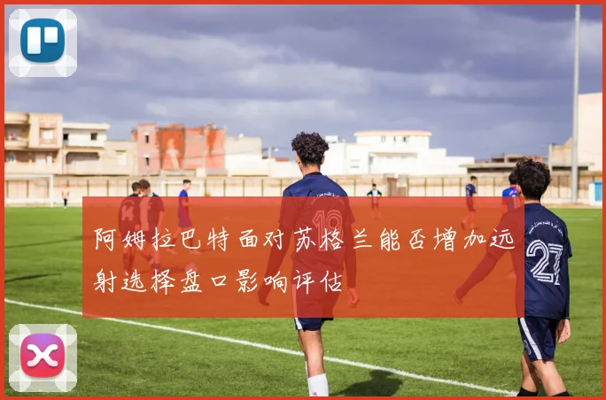 阿姆拉巴特面对苏格兰能否增加远射选择盘口影响评估