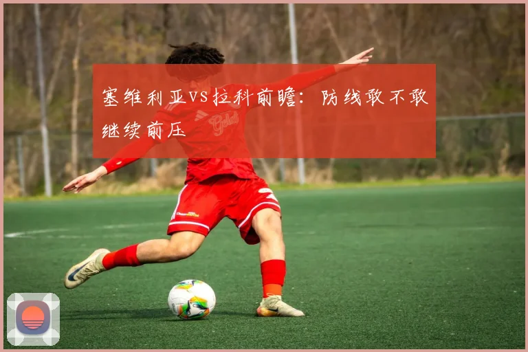 塞维利亚vs拉科前瞻:防线敢不敢继续前压